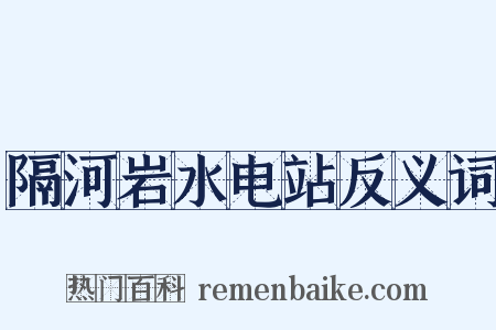 隔河岩水电站反义词是什么意思的图片